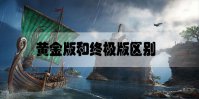 刺客信条英灵殿黄金版和终极版区别是什么