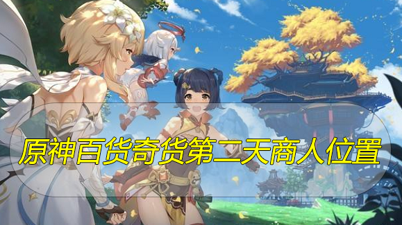 原神百货奇货第二天商人位置