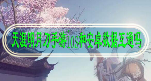 天涯明月刀手游ios和安卓数据互通吗