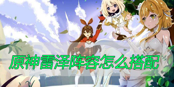 原神雷泽阵容怎么搭配