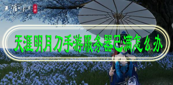 天涯明月刀手游服务器已满怎么办