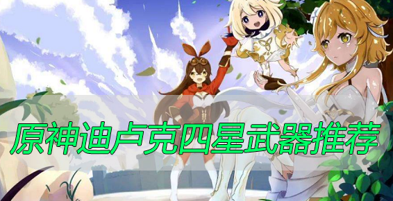 原神迪卢克四星武器推荐