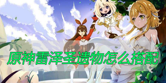 原神雷泽圣遗物搭配推荐