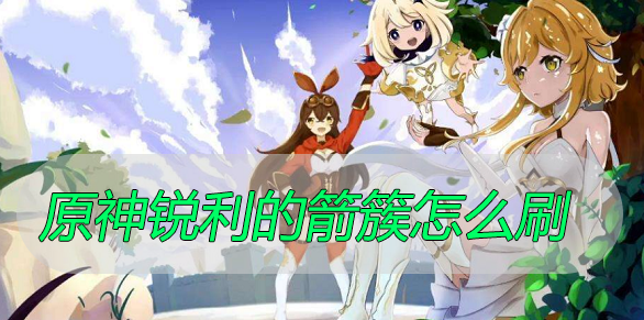 原神锐利的箭簇怎么刷