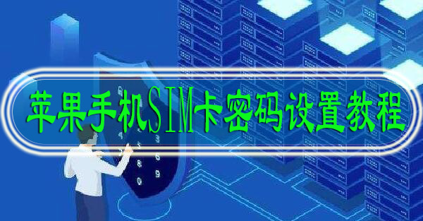 SIM卡密码怎么设置苹果手机设置教程