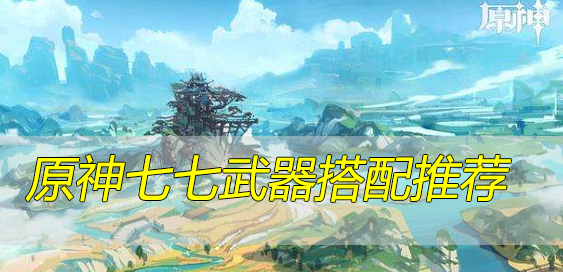 原神七七武器搭配推荐