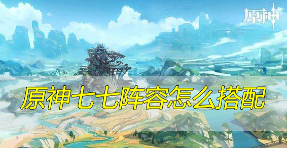 原神七七阵容怎么搭配