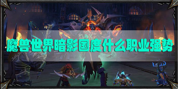 魔兽世界暗影国度什么职业强势