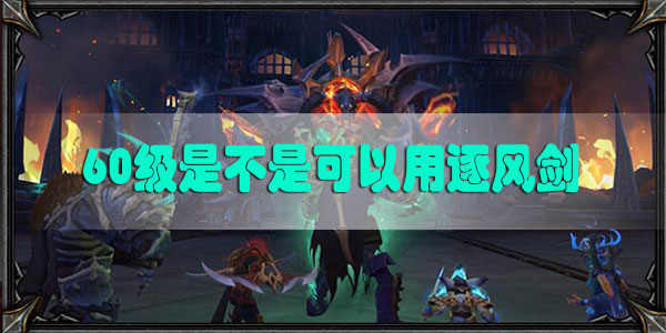 魔兽世界暗影国度等级上限60级是不是可以用逐风剑