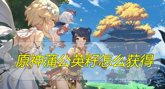原神蒲公英籽怎么获得