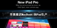 苹果推迟MacBook和iPad生产是怎么回事 苹果推迟MacBook和iPad生产介绍