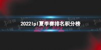 2022lpl夏季赛排名积分榜8月10日 lpl夏季赛排名情况8.10