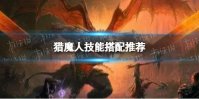 《暗黑破坏神不朽》猎魔人带什么技能 猎魔人技能推荐