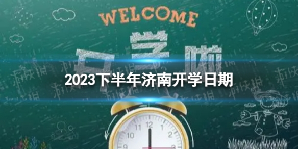 济南开学时间2023最新消息 2023下半年济南开学日期