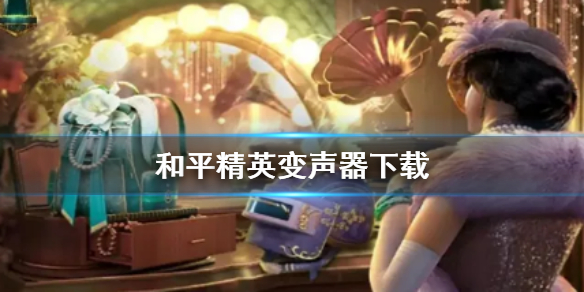 《和平精英》变声器怎么用 变声器下载推荐