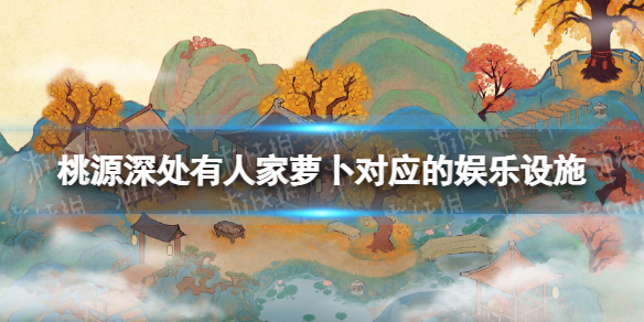 《桃源深处有人家》萝卜对应的娱乐设施 萝卜工作及娱乐建筑一览
