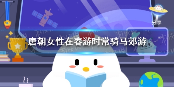 唐朝女性在春游时常骑马郊游 蚂蚁庄园今日答案3.19