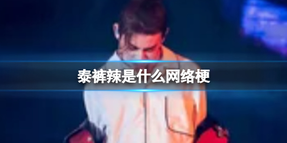 泰裤辣是什么网络梗 泰裤辣网络梗意思