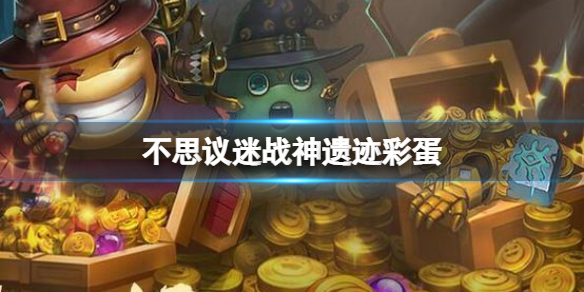 《不思议迷宫》战神遗迹彩蛋 战神遗迹大盗神灯异界玩法