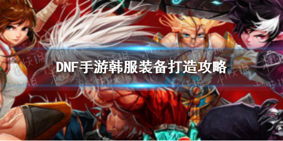 《DNF手游》韩服装备打造攻略 韩服零氪怎么打造装备