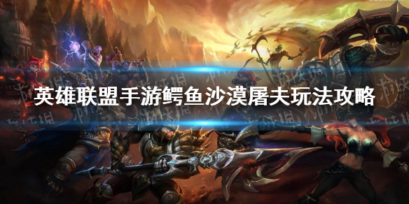 《英雄联盟手游》鳄鱼沙漠屠夫怎么玩 鳄鱼沙漠屠夫玩法攻略