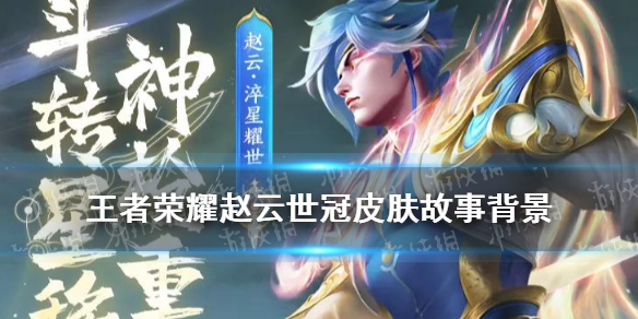 《王者荣耀》赵云世冠皮肤故事背景 淬星耀世皮肤故事
