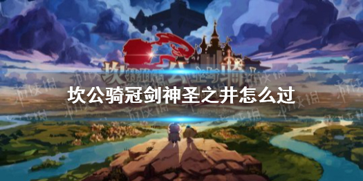 《坎公骑冠剑》神圣之井怎么过 神圣之井全收集攻略