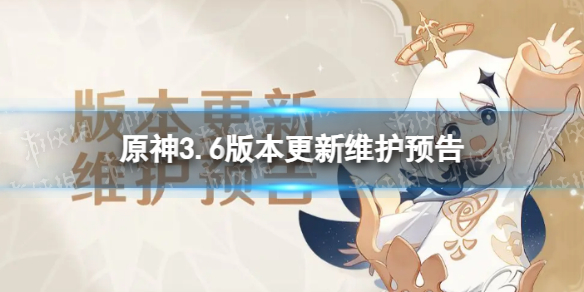 《原神》3.6版本更新了什么 3.6版本更新维护预告
