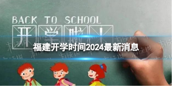 福建开学时间2024最新消息 2024上半年福建开学日期