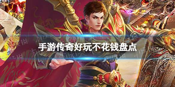 手游传奇哪个好玩不花钱 手游传奇好玩不花钱盘点