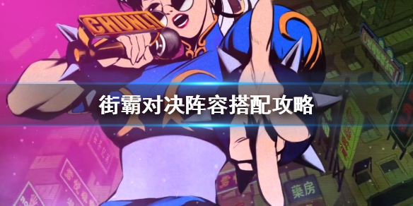 《街霸对决》阵容搭配攻略 最强阵容推荐