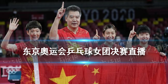 东京奥运会乒乓球女团决赛直播在哪看 东京奥运会乒乓球女团决赛直播回放
