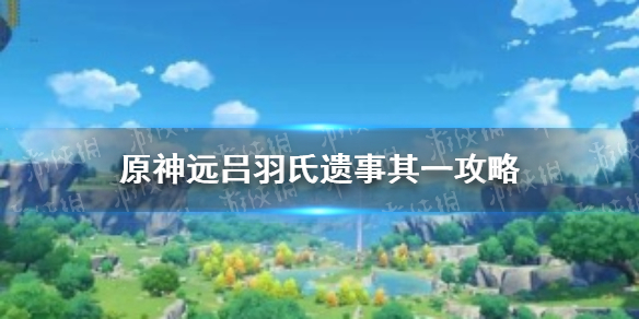《原神手游》远吕羽氏遗事其一攻略 吕羽氏遗事其一怎么过