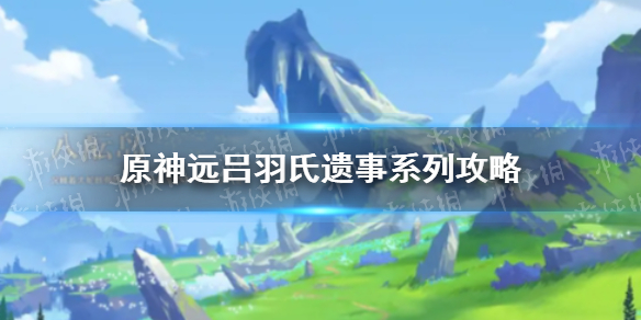 《原神手游》远吕羽氏遗事攻略汇总 吕羽氏遗事任务怎么做