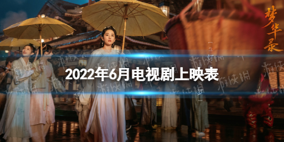 2022年6月电视剧上映时间表 6月有哪些电视剧2022