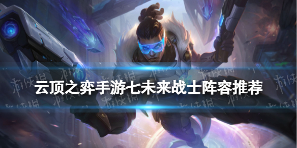 《云顶之弈手游》七未来战士阵容 S8.5七未来阵容搭配攻略