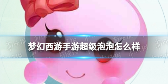 《梦幻西游手游》超级泡泡怎么样 超级泡泡技能介绍