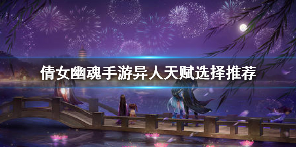 《倩女幽魂手游》异人天赋选择推荐 异人天赋技能怎么选