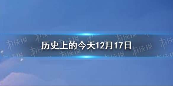 历史上的今天12月17日 12月17日历史大事件