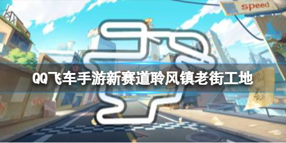 《QQ飞车手游》新赛道聆风镇老街工地 新图聆风镇老街工地介绍