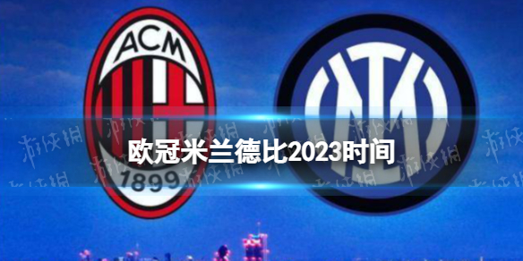 欧冠米兰德比2023时间 欧冠米兰德比几点开踢