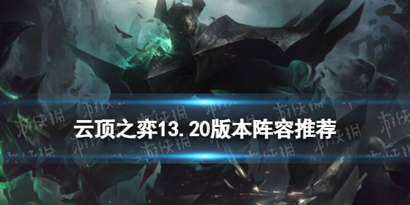 《云顶之弈手游》13.20版本阵容推荐 13.20上分玩什么阵容