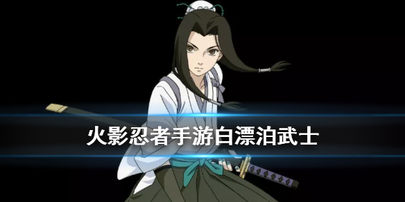 《火影忍者手游》白漂泊武士什么时候出 白漂泊武士部分技能展示