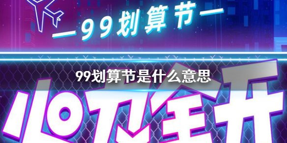 99划算节是什么意思 99划算节活动介绍