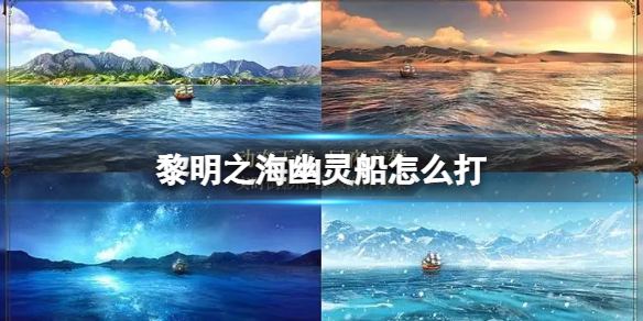 《黎明之海》幽灵船怎么打 幽灵船打法攻略
