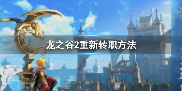 《龙之谷2》怎么重新转职 重新转职方法介绍