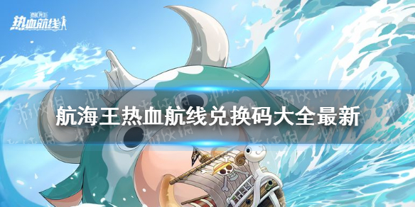 《航海王热血航线》兑换码在哪 兑换码大全最新