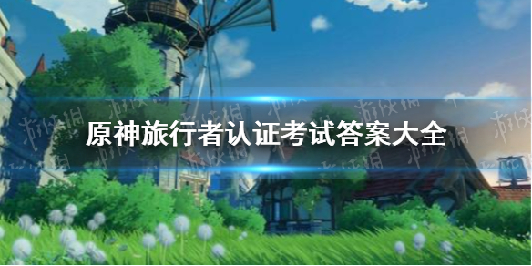 《原神》旅行者认证考试答案大全 原神周年20问答案汇总