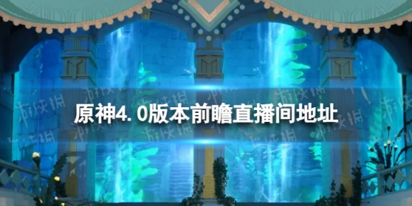 《原神》4.0版本前瞻在哪看 4.0版本前瞻特别节目直播间地址