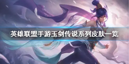 《英雄联盟手游》玉剑传说皮肤好看吗 玉剑传说系列皮肤一览